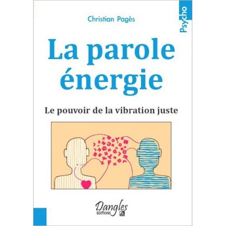 La parole énergie - Le pouvoir de la vibration juste