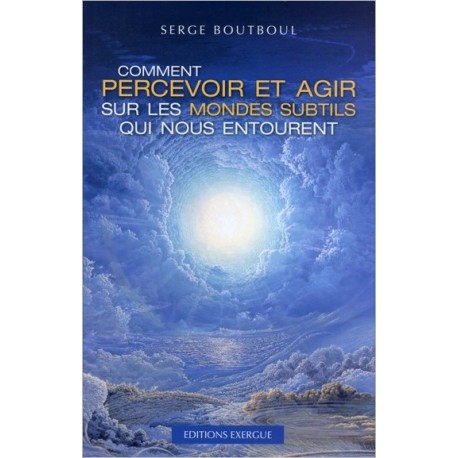 Comment percevoir et agir sur les mondes subtils qui nous entourent