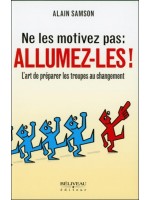 Ne les motivez pas : Allumez-les ! L'art de préparer les troupes au changement