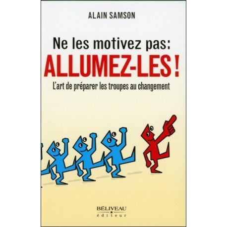 Ne les motivez pas : Allumez-les ! L'art de préparer les troupes au changement