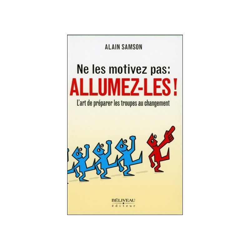 Ne les motivez pas : Allumez-les ! L'art de préparer les troupes au changement