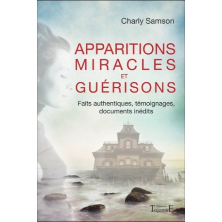 Apparitions, miracles et guérisons - Faits authentiques