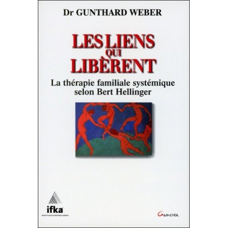 Les liens qui libèrent - La thérapie familiale systémique selon Bert Hellinger