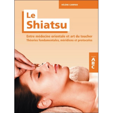 Le Shiatsu - Entre médecine orientale et art du toucher - Théories fondamentales, méridiens et protocoles - ABC