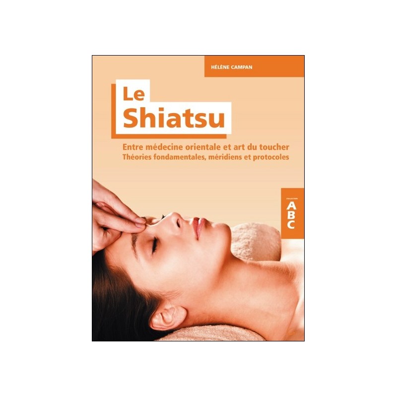 Le Shiatsu - Entre médecine orientale et art du toucher - Théories fondamentales, méridiens et protocoles - ABC