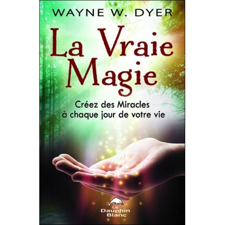 La Vraie Magie - Créez des Miracles à chaque jour de votre vie
