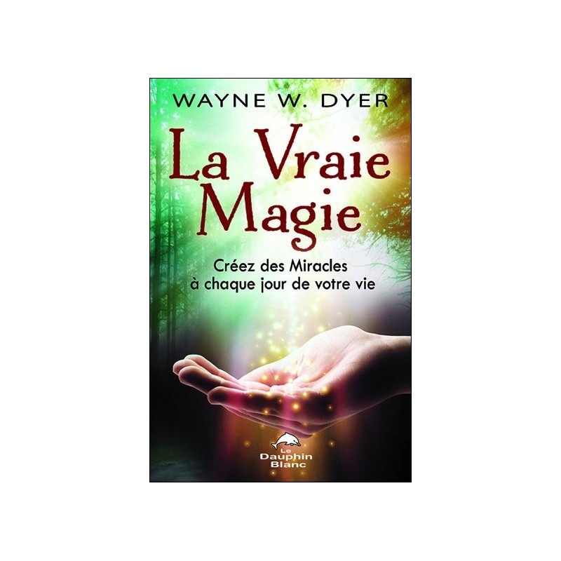 La Vraie Magie - Créez des Miracles à chaque jour de votre vie