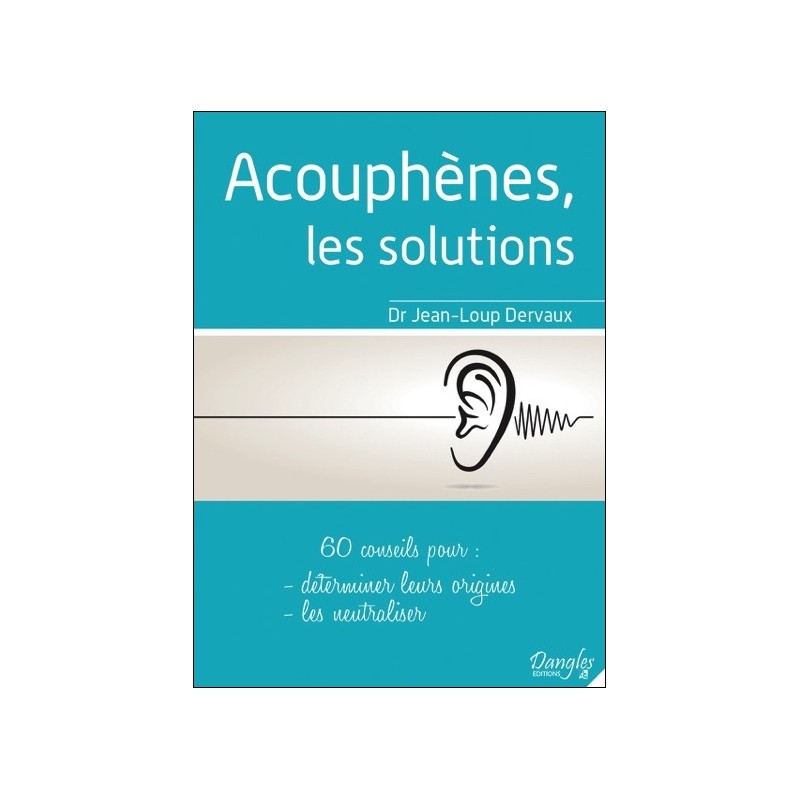 Acouphènes, les solutions - 60 conseils pour déterminer leurs origines, les neutraliser