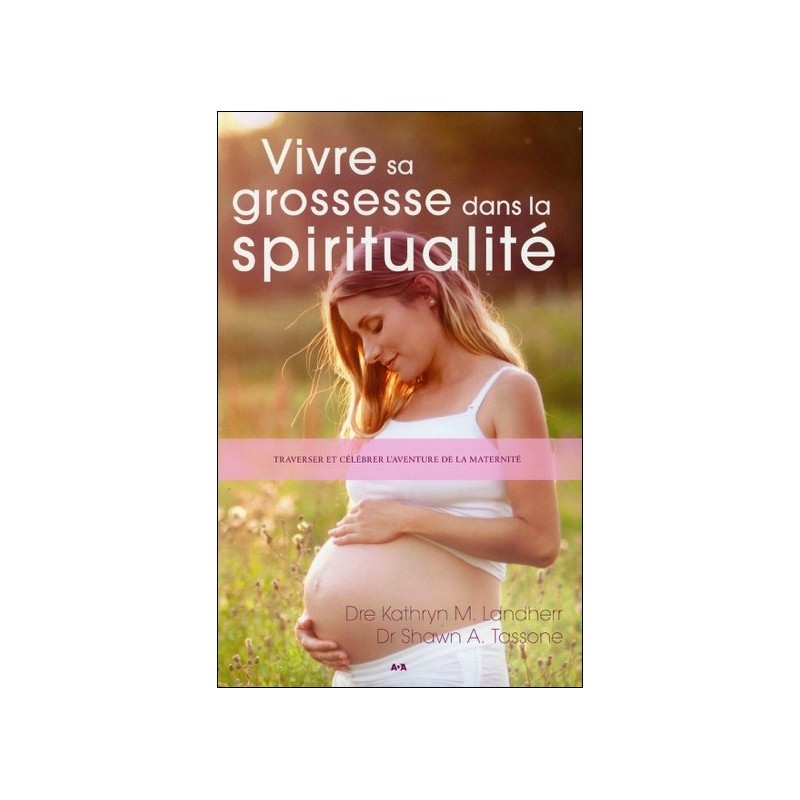Vivre sa grossesse dans la spiritualité - Traverser et célébrer l'aventure de la maternité