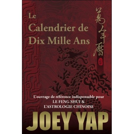 Le Calendrier de Dix Mille Ans - L'ouvrage de référence indispensable pour le Feng Shui & l'Astrologie Chinoise