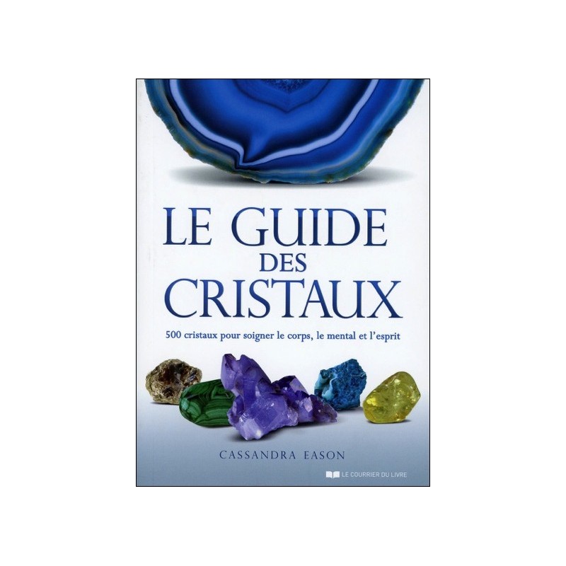 Le guide des cristaux - 500 cristaux pour soigner le corps, le mental et l'esprit