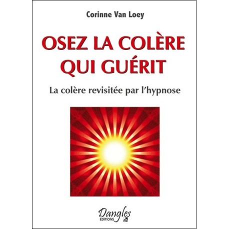 Osez la colère qui guérit - La colère revisitée par l'hypnose