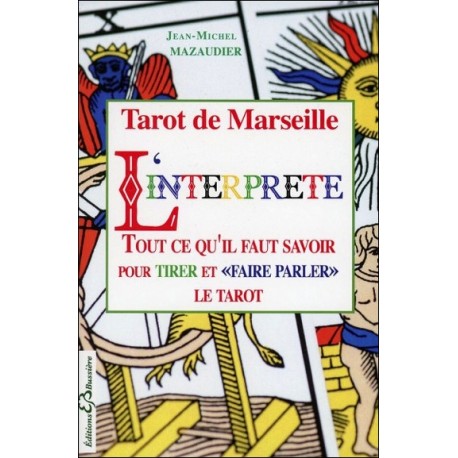 Tarot de Marseille - L'interprète - Tout ce qu'il faut savoir pour tirer et "faire parler" le tarot