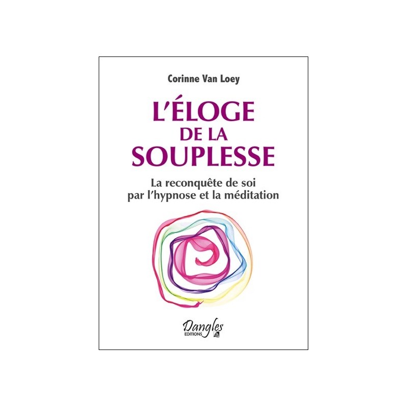 L'éloge de la souplesse - La reconquête de soi par l'hypnose et la méditation