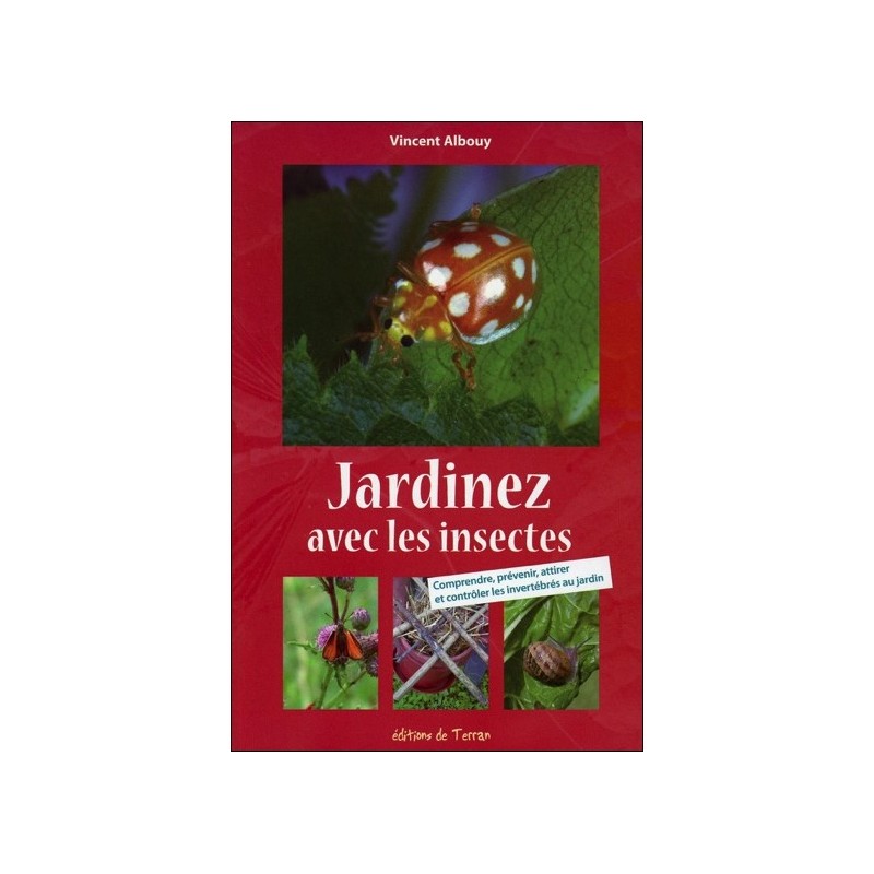 Jardinez avec les insectes - Comprendre, prévenir, attirer et contrôler les invertébrés au jardin