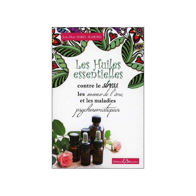 Les Huiles essentielles contre le stress, les maux de l'âme et les maladies psychosomatiques