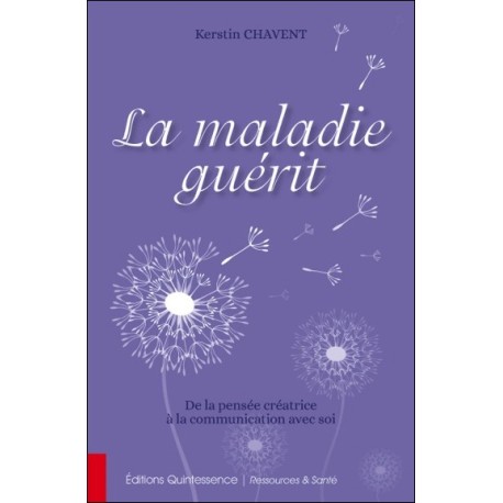 La maladie guérit - De la pensée créatrice à la communication avec soi