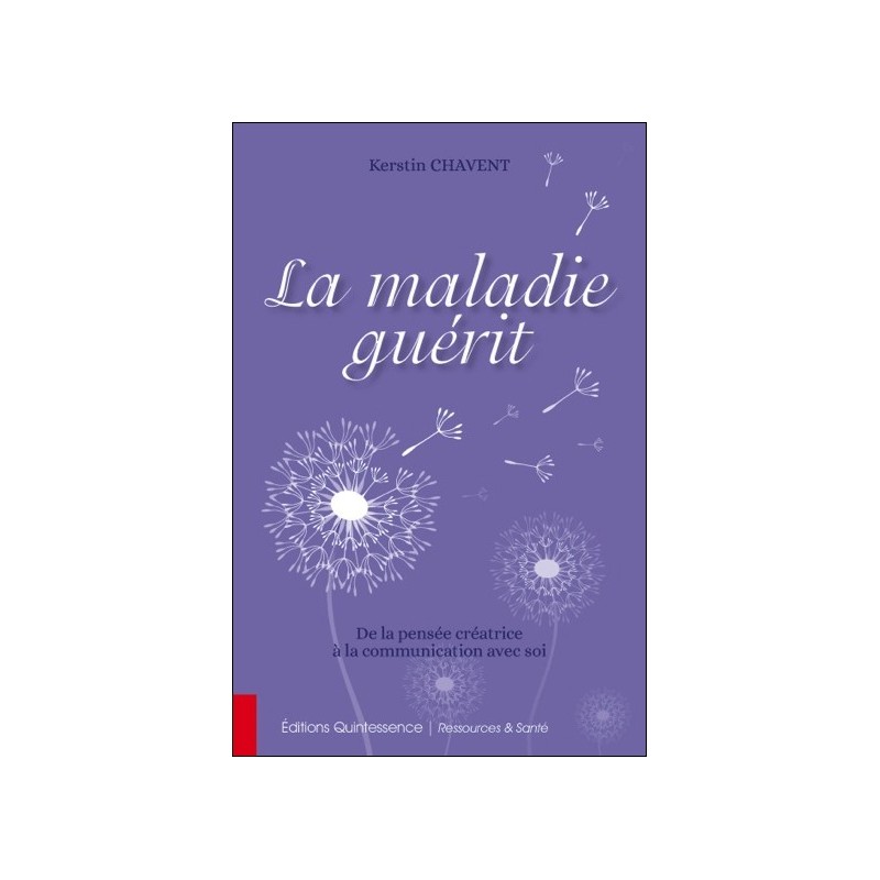 La maladie guérit - De la pensée créatrice à la communication avec soi