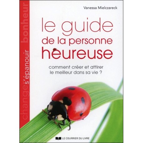 Le guide de la personne heureuse - Comment créer et attirer le meilleur dans sa vie ?