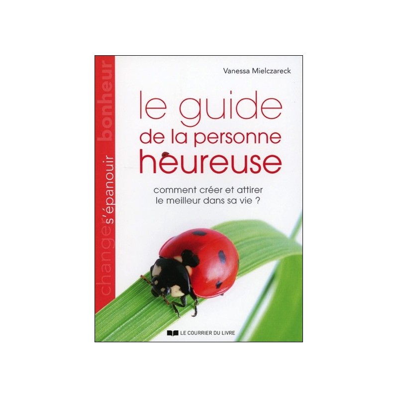 Le guide de la personne heureuse - Comment créer et attirer le meilleur dans sa vie ?