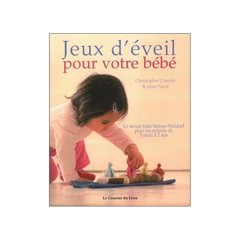 Jeux d'éveil pour votre bébé : Le savoir-faire Steiner-Waldorf pour les enfants de 3 mois à 2 ans