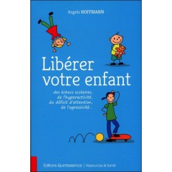 Libérer votre enfant des échecs scolaires. de l'hyperactivité. du déficit d'attention. de l'agressivité...