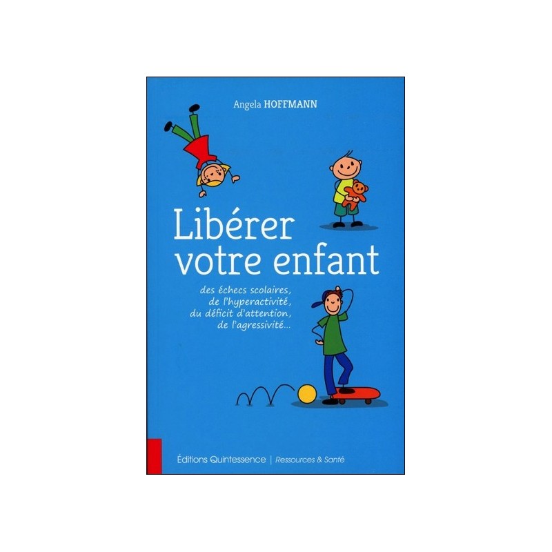 Libérer votre enfant des échecs scolaires, de l'hyperactivité, du déficit d'attention, de l'agressivité...