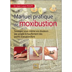 Manuel pratique de moxibustion - Soulagez vous-même vos douleurs par simple échauffement des points d'acupuncture