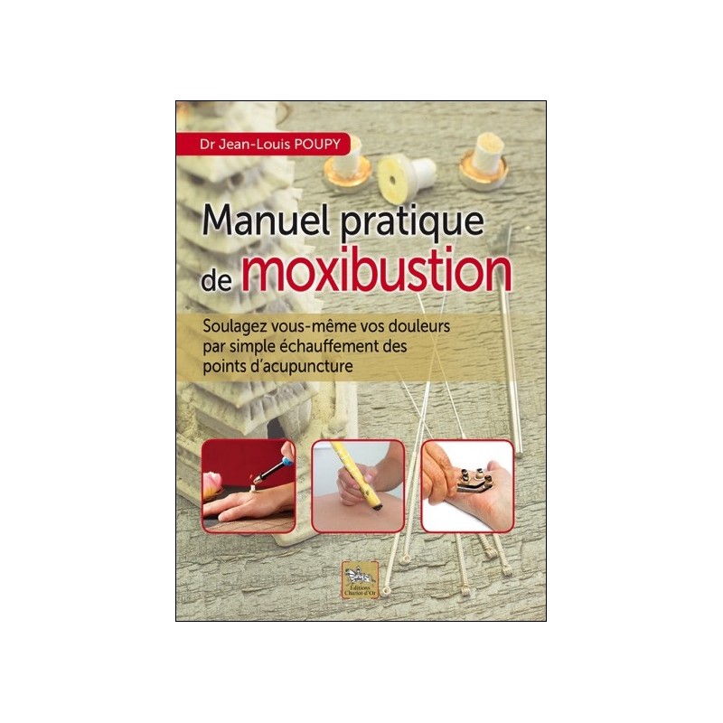 Manuel pratique de moxibustion - Soulagez vous-même vos douleurs par simple échauffement des points d'acupuncture