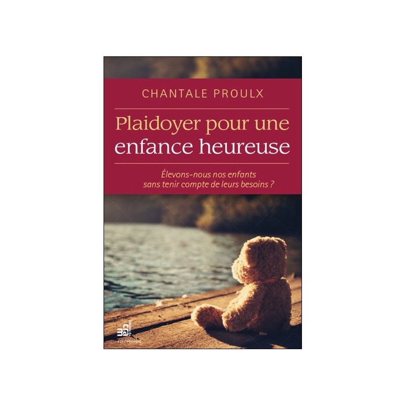 Plaidoyer pour une enfance heureuse - Elevons-nous nos enfants sans tenir compte de leurs besoins ?