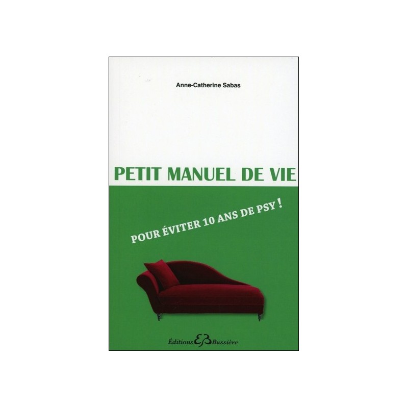 Petit manuel de vie - Pour éviter 10 ans de psy !