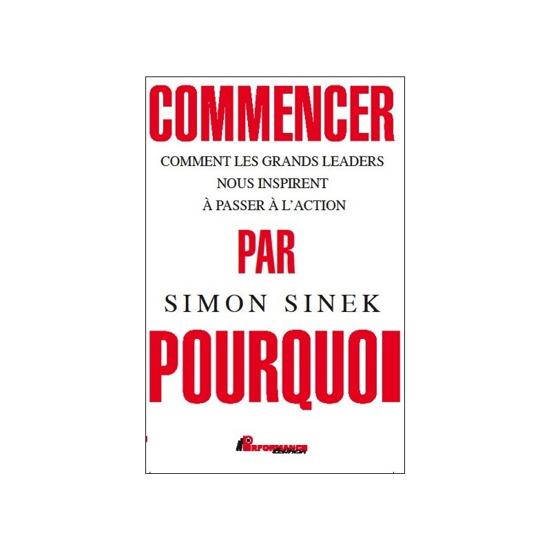 Commencer par Pourquoi - Comment les grands leaders nous inspirent à passer à l'action