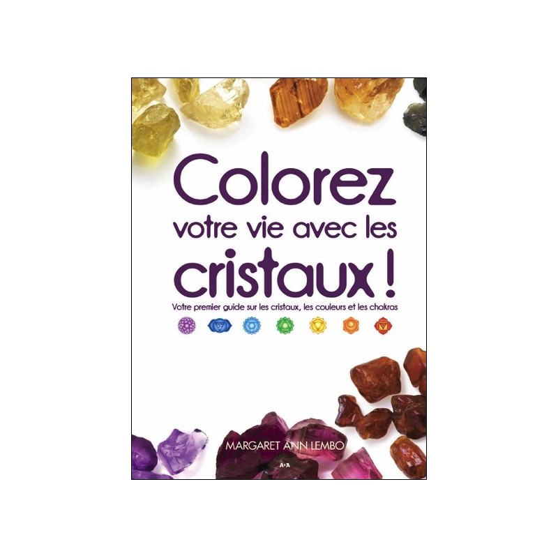 Colorez votre vie avec les cristaux ! Votre premier guide sur les cristaux, les couleurs et les chakras