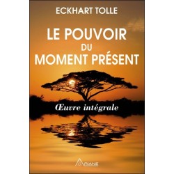 Le pouvoir du moment présent - Oeuvre intégrale - Guide d'éveil spirituel