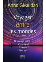 Voyager entre les mondes - Le voyage astral : Comment ? Pourquoi ? Pour qui ?