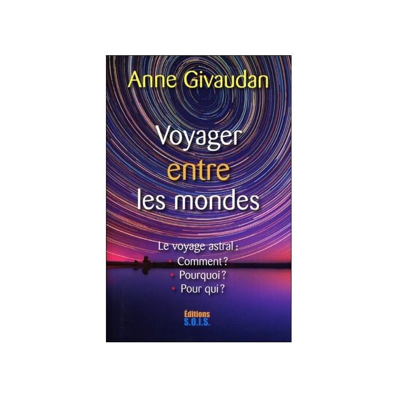 Voyager entre les mondes - Le voyage astral : Comment ? Pourquoi ? Pour qui ?