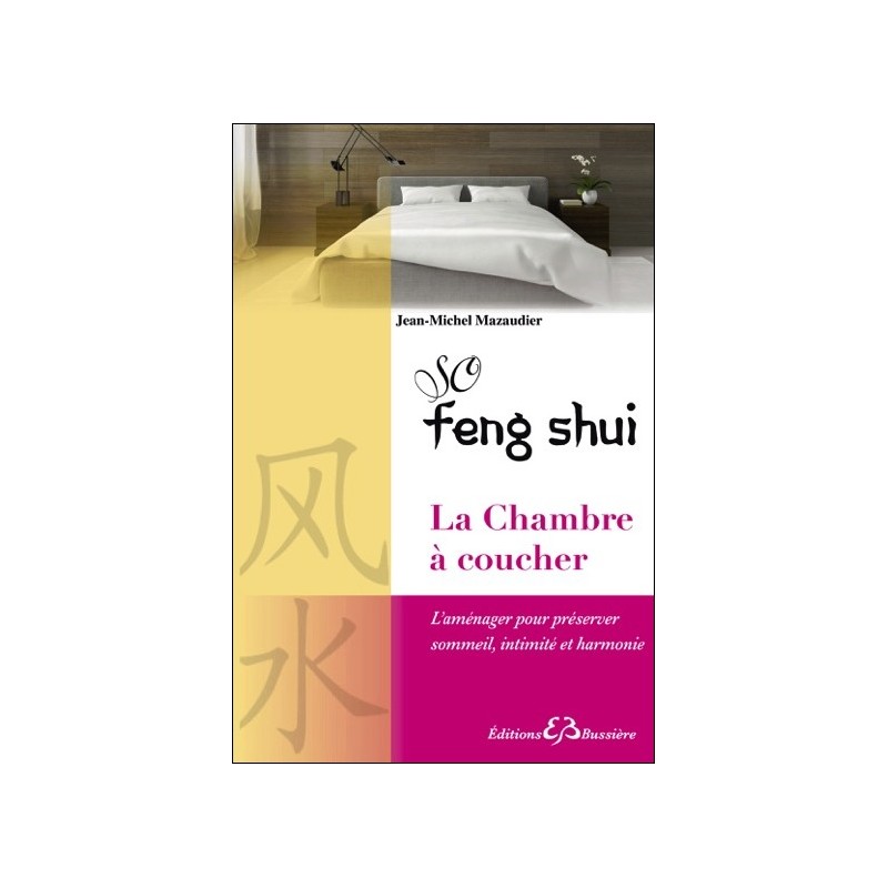 So Feng-Shui - La Chambre à coucher - L'aménager pour préserver sommeil, intimité et harmonie