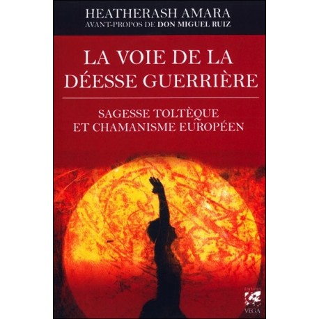 La voie de la déesse guerrière - Sagesse toltèque et chamanisme européen