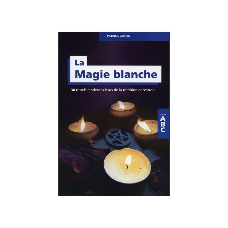 La Magie blanche - 30 rituels modernes issus de la tradition ancestrale - ABC