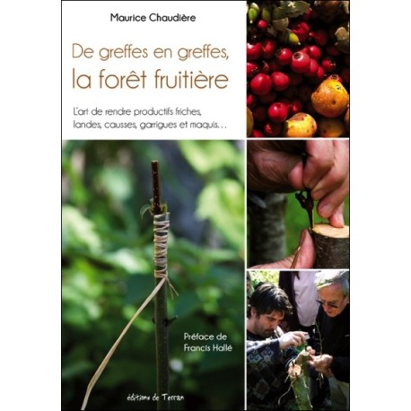 De greffes en greffes, la forêt fruitière - L'art de rendre productifs friches, landes, causses, garrigues et maquis...