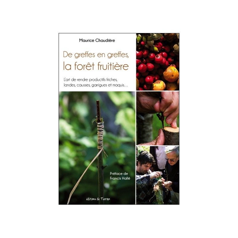 De greffes en greffes, la forêt fruitière - L'art de rendre productifs friches, landes, causses, garrigues et maquis...