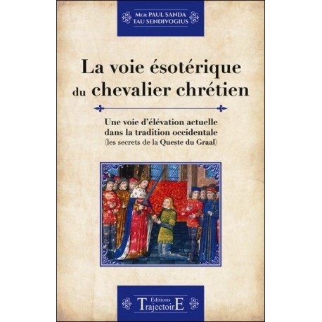 La voie ésotérique du chevalier chrétien - Une voie d'élévation actuelle dans la tradition occidentale