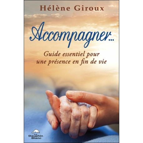 Accompagner... Guide essentiel pour une présence en fin de vie