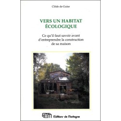 Vers un habitat écologique - Ce qu'il faut savoir avant d'entreprendre la construction de sa maison