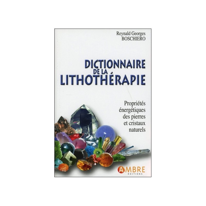 Dictionnaire de la lithothérapie - Propriétés énergétiques des pierres et cristaux naturels