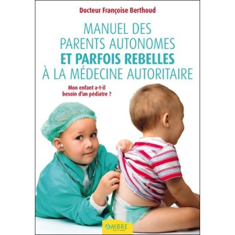 Manuel des parents autonomes et parfois rebelles à la médecine autoritaire