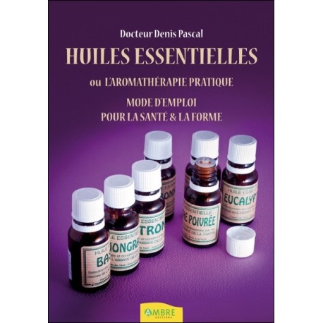 Huiles essentielles ou l'aromathérapie pratique - Mode d'emploi pour la santé & la forme