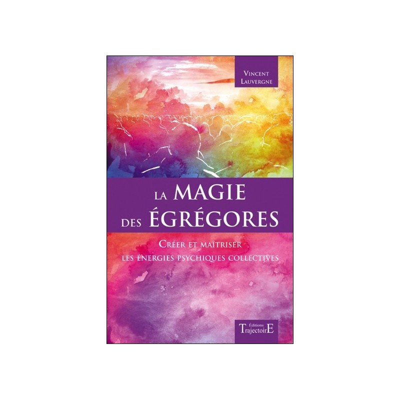 La magie des égrégores - Créer et maîtriser les énergies psychiques collectives