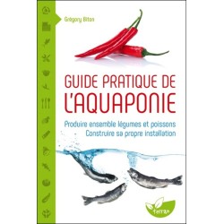 Guide pratique de l'aquaponie - Produire ensemble légumes et poissons - Construire sa propre installation