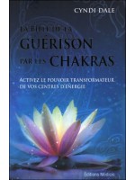 La Bible de la guérison par les chakras - Activez le pouvoir transformateur de vos centres d'énergie